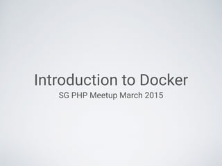 Introduction to Docker
SG PHP Meetup March 2015
 