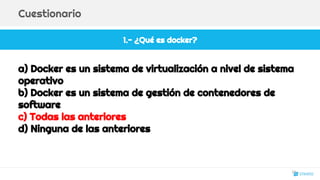 1.- ¿Qué es docker?
Cuestionario
a) Docker es un sistema de virtualización a nivel de sistema
operativo
b) Docker es un sistema de gestión de contenedores de
software
c) Todas las anteriores
d) Ninguna de las anteriores
23
 