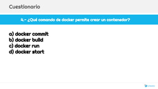 4.- ¿Qué comando de docker permite crear un contenedor?
Cuestionario
a) docker commit
b) docker build
c) docker run
d) docker start
28
 