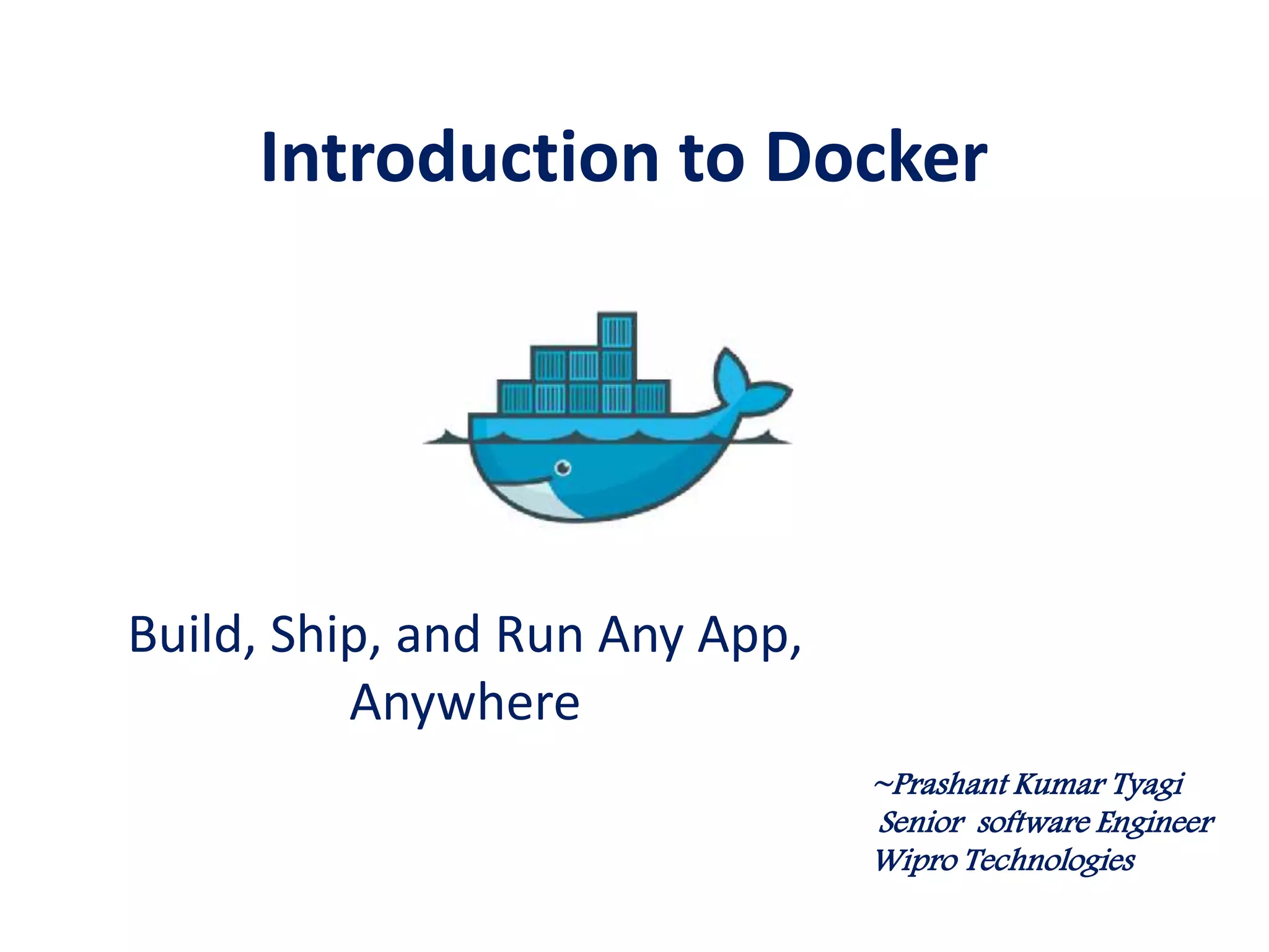 Introduction to Docker
Build, Ship, and Run Any App,
Anywhere
~Prashant Kumar Tyagi
 
