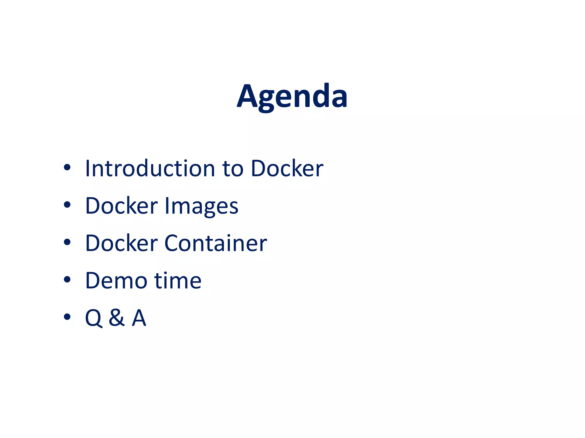 Agenda
• Introduction to Docker
• Docker Images
• Docker Container
• Demo time
• Q & A
 