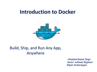 Introduction to Docker
Build, Ship, and Run Any App,
Anywhere
~Prashant Kumar Tyagi
 