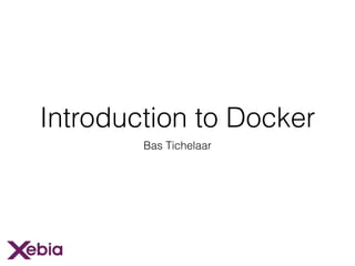 Introduction to Docker
Bas Tichelaar
 