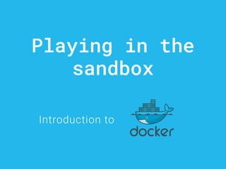 Playing in the
sandbox
Introduction to
 