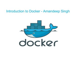 Introduction to Docker - Amandeep Singh
 