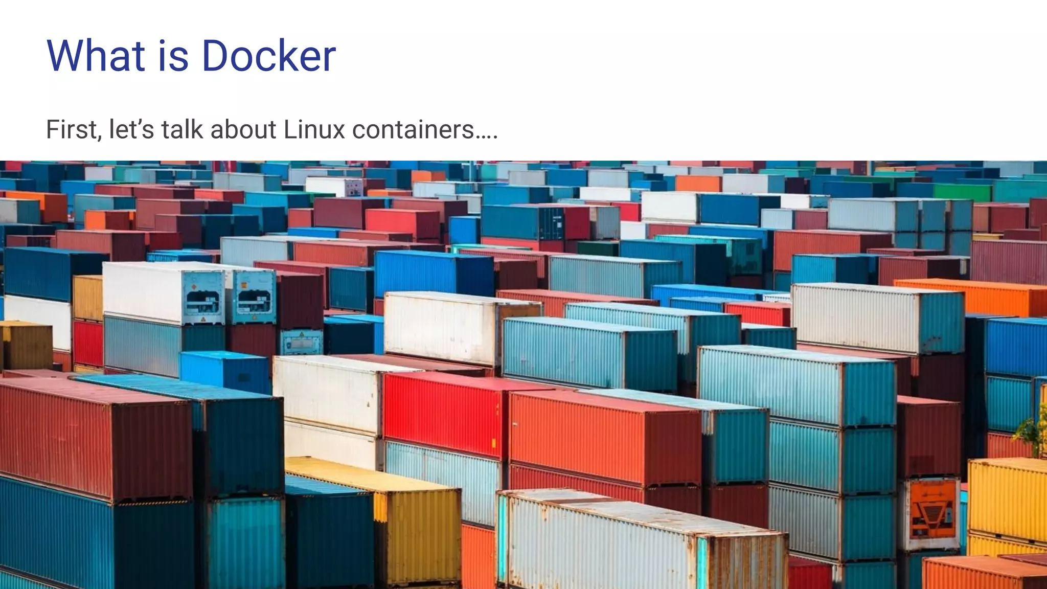 What is Docker
First, let’s talk about Linux containers….
 