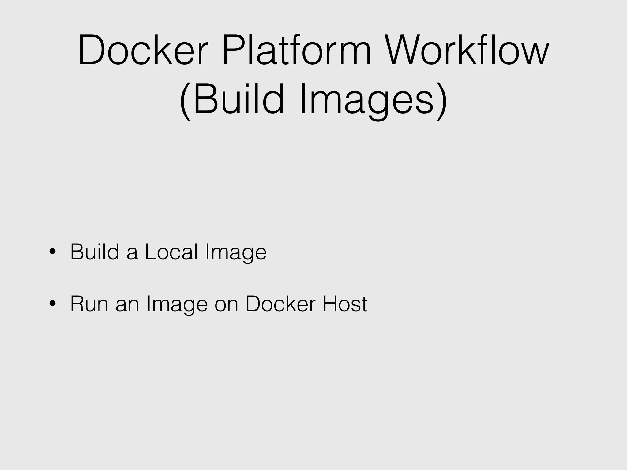 Docker Platform Workﬂow
(Build Images)
• Build a Local Image
• Run an Image on Docker Host
 