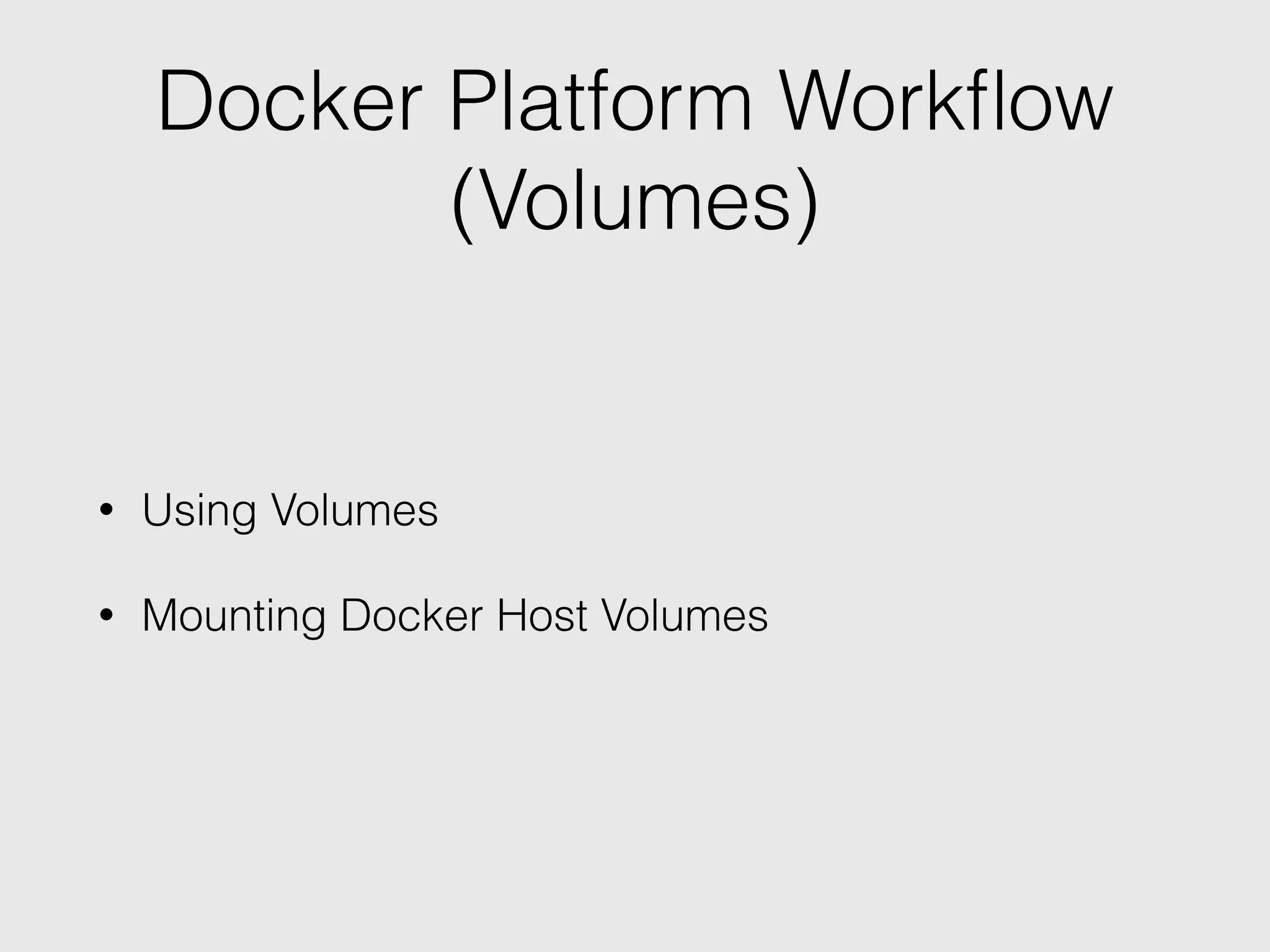 Docker Platform Workﬂow
(Volumes)
• Using Volumes
• Mounting Docker Host Volumes
 