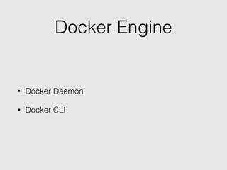 Docker Engine
• Docker Daemon
• Docker CLI
 