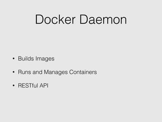 Docker Daemon
• Builds Images
• Runs and Manages Containers
• RESTful API
 