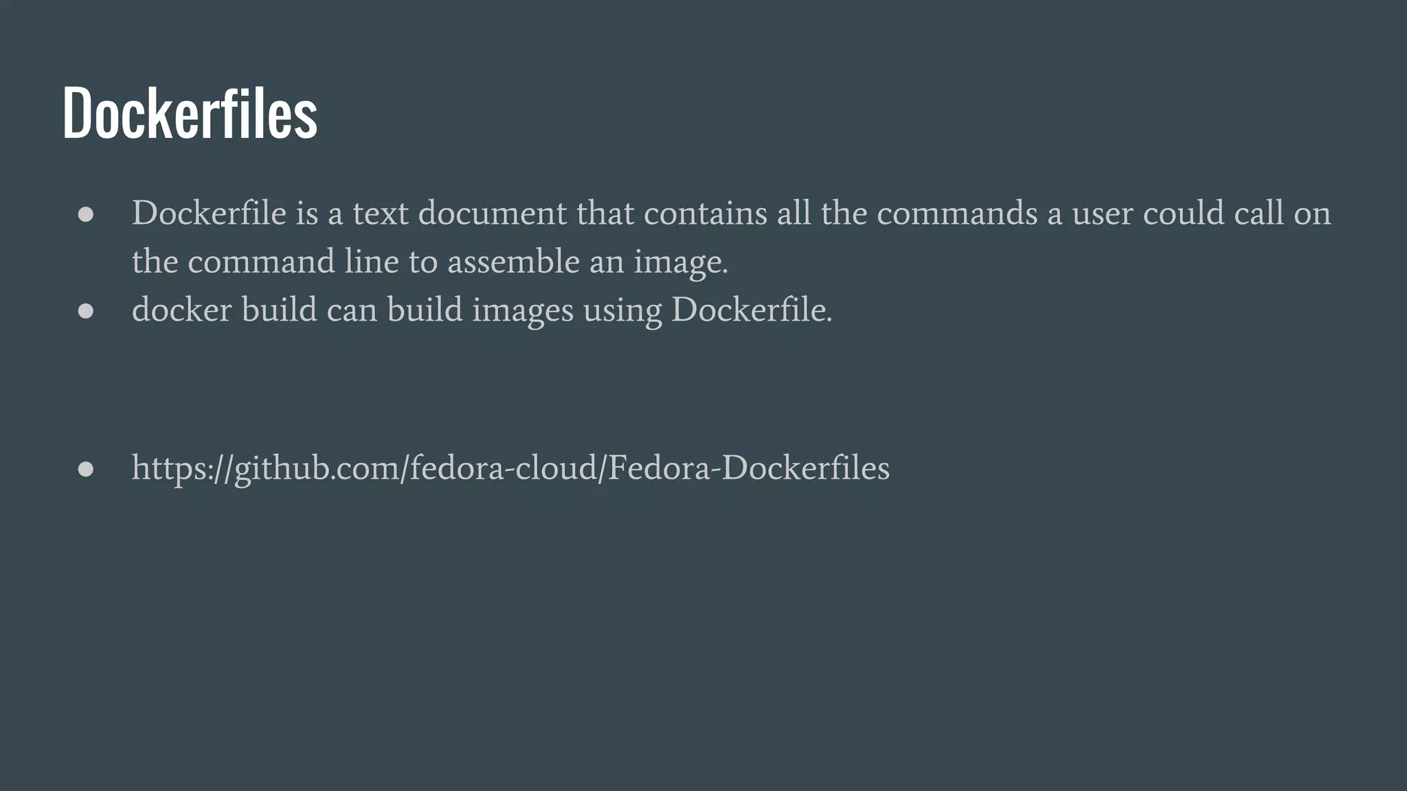 Dockerfiles
● Dockerfile is a text document that contains all the commands a user could call on
the command line to assemble an image.
● docker build can build images using Dockerfile.
● https://github.com/fedora-cloud/Fedora-Dockerfiles
 
