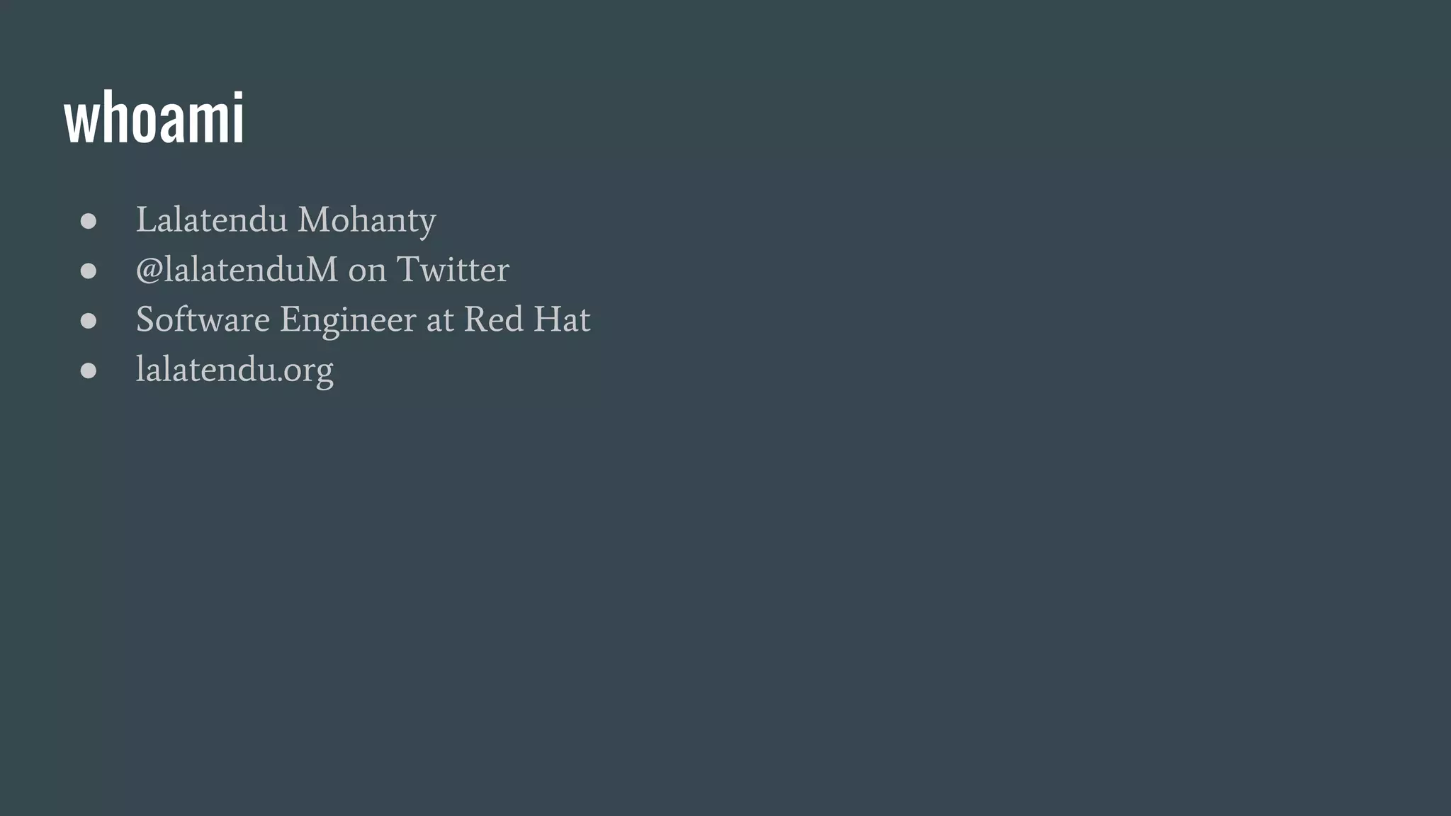 whoami
● Lalatendu Mohanty
● @lalatenduM on Twitter
● Software Engineer at Red Hat
● lalatendu.org
 