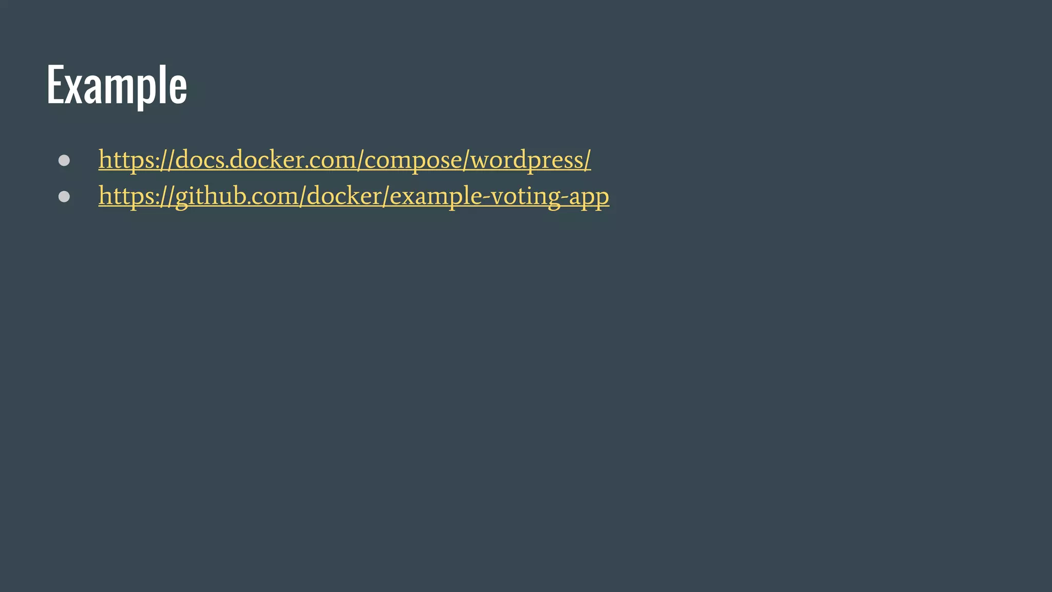 Example
● https://docs.docker.com/compose/wordpress/
● https://github.com/docker/example-voting-app
 