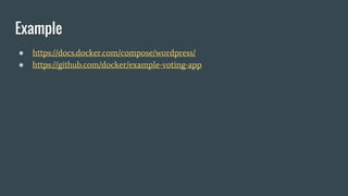 Example
● https://docs.docker.com/compose/wordpress/
● https://github.com/docker/example-voting-app
 