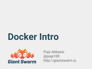 Docker Intro
Puja Abbassi
@puja108
http://giantswarm.io
 