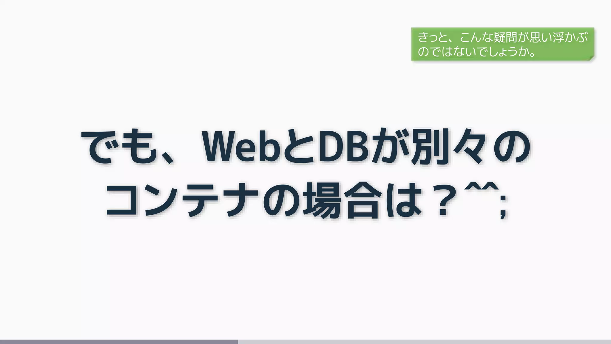 でも、WebとDBが別々の
コンテナの場合は？^^;
きっと、こんな疑問が思い浮かぶ
のではないでしょうか。
 
