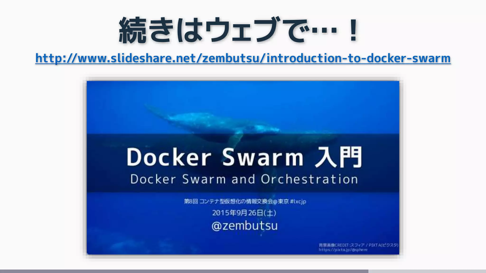 続きはウェブで…！
http://www.slideshare.net/zembutsu/introduction-to-docker-swarm
 