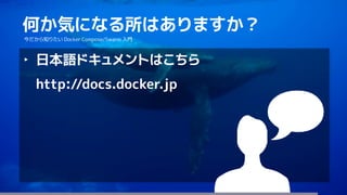 87
何か気になる所はありますか？
今だから知りたい Docker Compose/Swarm 入門
‣ 日本語ドキュメントはこちら
http://docs.docker.jp
 
