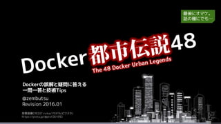 背景画像CREDIT:rvika/ PIXTA(ピクスタ)
https://pixta.jp/@prof261092
@zembutsu
Revision 2016.01
Dockerの誤解と疑問に答える
一問一答と技術Tips
最後にオマケ。
話の種にでも…
 
