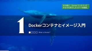 Dockerコンテナとイメージ入門
1■□□□ What is Docker?
その前に、Dockerコンテナって
そもそも何でしたっけ？を復習。
 