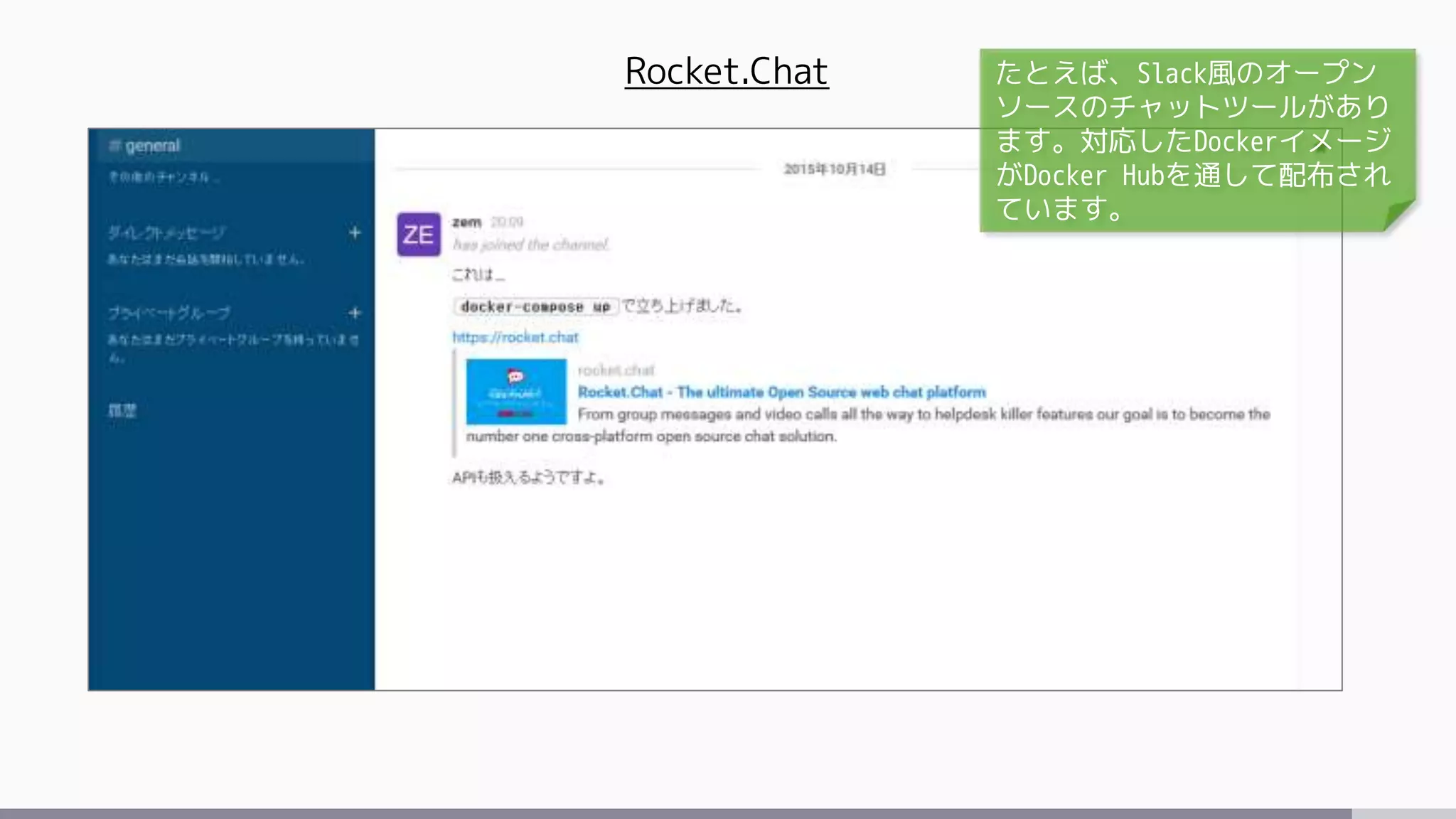 Rocket.Chat たとえば、Slack風のオープン
ソースのチャットツールがあり
ます。対応したDockerイメージ
がDocker Hubを通して配布され
ています。
 