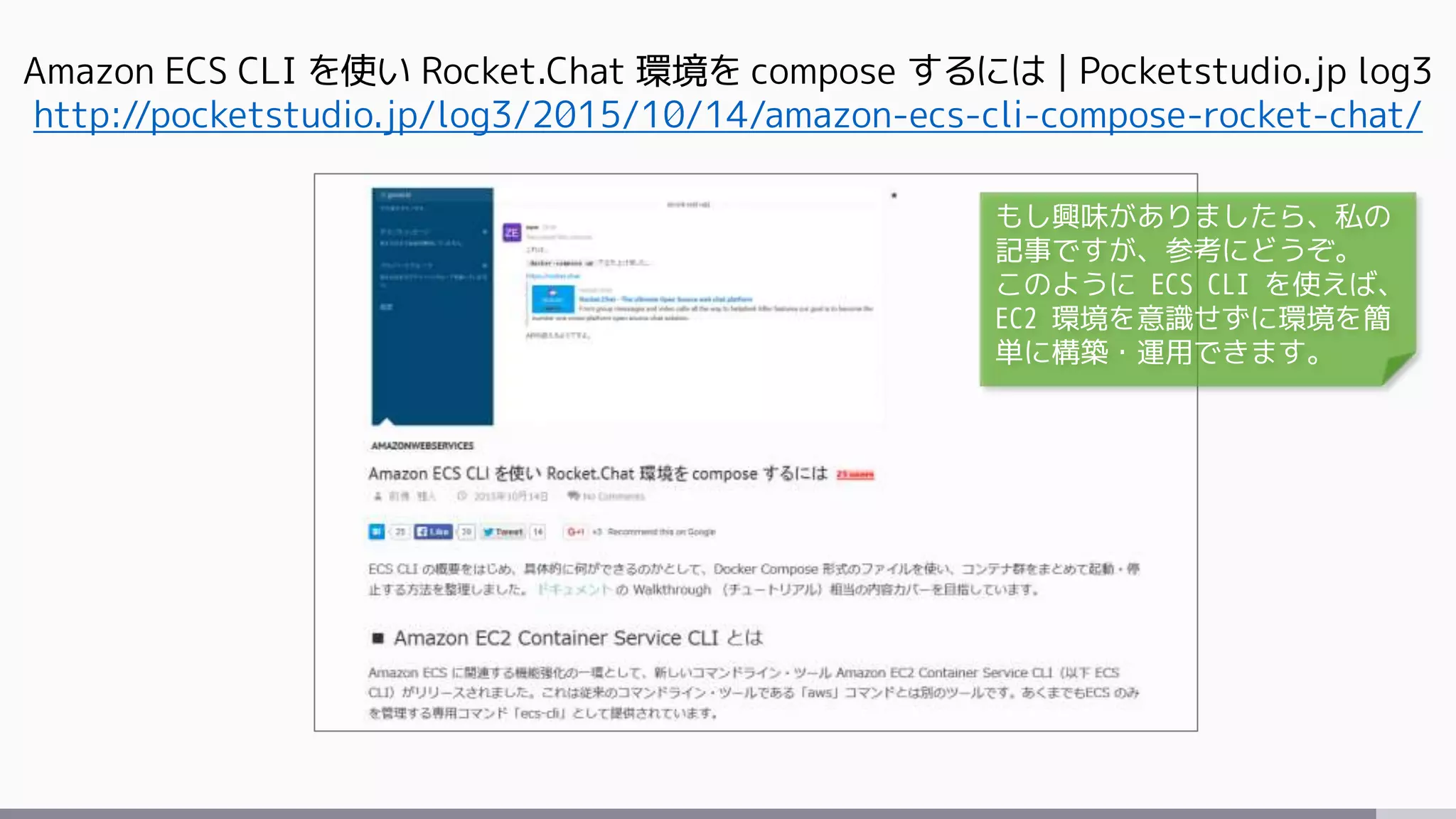 Amazon ECS CLI を使い Rocket.Chat 環境を compose するには | Pocketstudio.jp log3
http://pocketstudio.jp/log3/2015/10/14/amazon-ecs-cli-compose-rocket-chat/
もし興味がありましたら、私の
記事ですが、参考にどうぞ。
このように ECS CLI を使えば、
EC2 環境を意識せずに環境を簡
単に構築・運用できます。
 