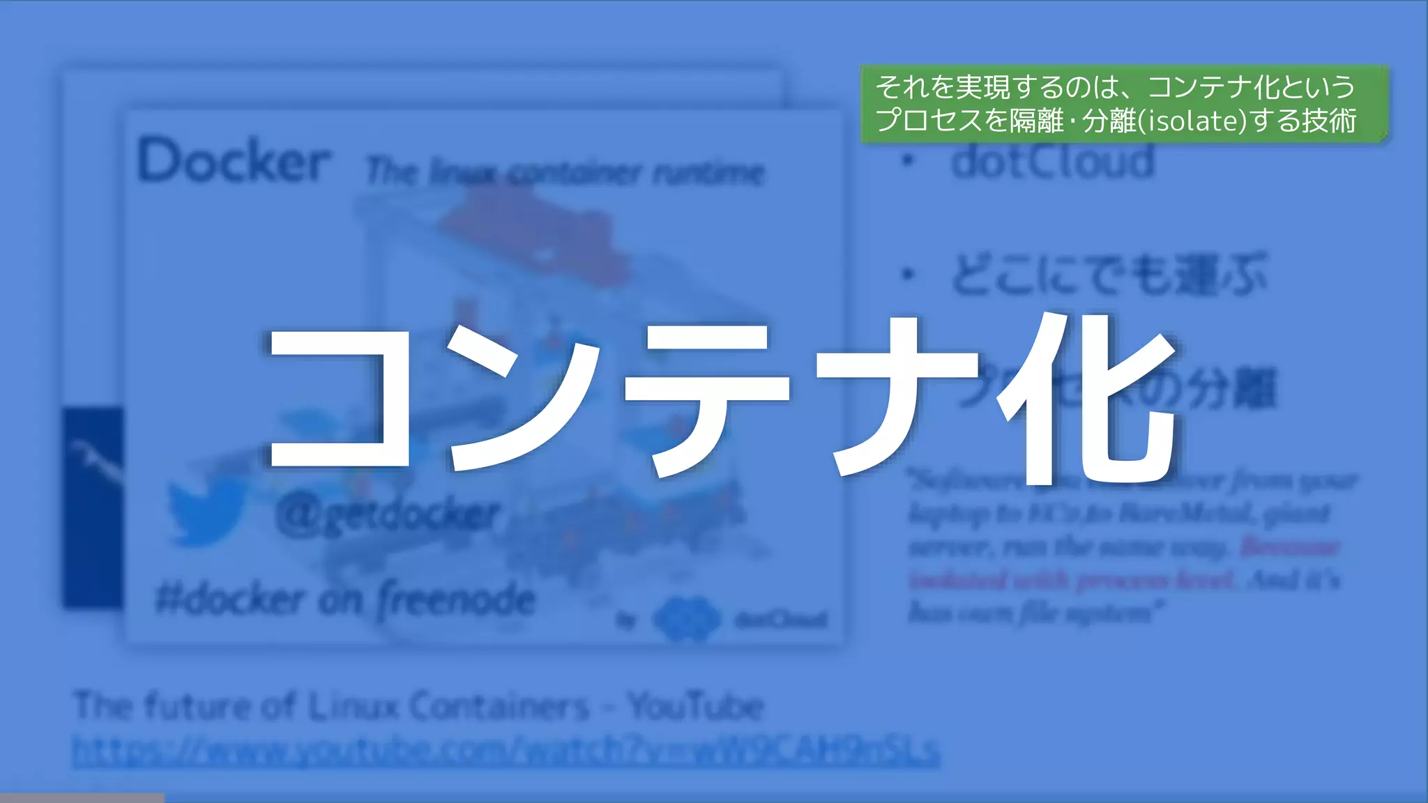 コンテナ化
それを実現するのは、コンテナ化という
プロセスを隔離・分離(isolate)する技術
 