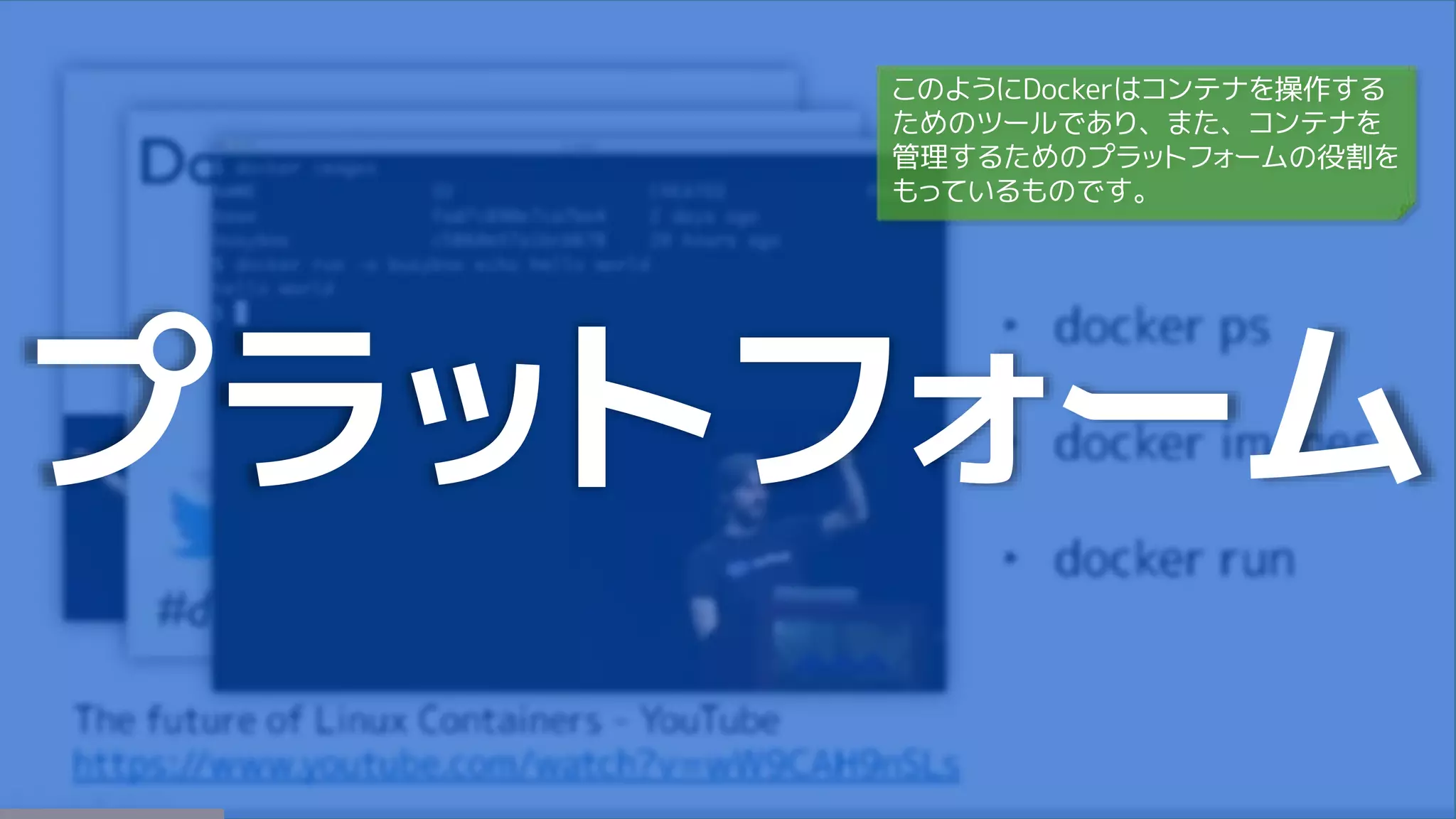 プラットフォーム
このようにDockerはコンテナを操作する
ためのツールであり、また、コンテナを
管理するためのプラットフォームの役割を
もっているものです。
 