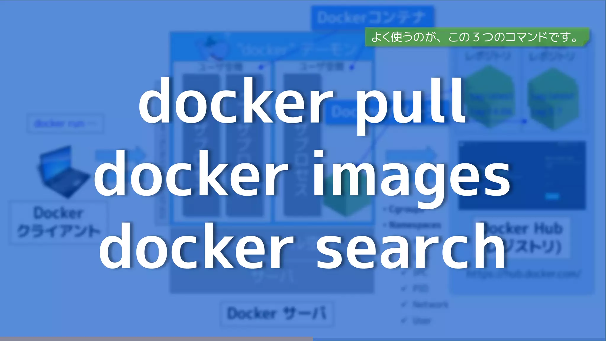 docker pull
docker images
docker search
よく使うのが、この３つのコマンドです。
 