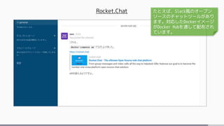 Rocket.Chat たとえば、Slack風のオープン
ソースのチャットツールがあり
ます。対応したDockerイメージ
がDocker Hubを通して配布され
ています。
 