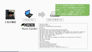 Ｚ氏の場合
Munin 3.0.0b1
l o c a l P C
sudo apt-get update
sudo apt-get install git
git clone git://github.com/munin-monitoring...