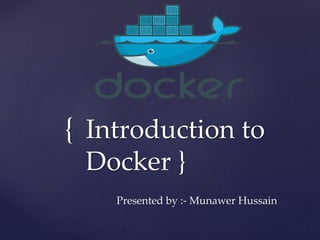 { Introduction to
Docker }
Presented by :- Munawer Hussain
 