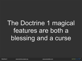 The Doctrine 1 magical
               features are both a
              blessing and a curse

Doctrine 2     www.doctrine-project.org   www.sensiolabs.com
 
