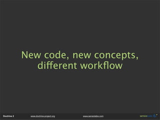 New code, new concepts,
                different workﬂow




Doctrine 2    www.doctrine-project.org   www.sensiolabs.com
 