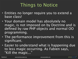 Things to Notice
• Entities no longer require you to extend a
  base class!
• Your domain model has absolutely no
  magic,...