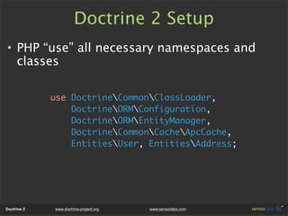 Doctrine 2 Setup
• PHP “use” all necessary namespaces and
  classes

             use DoctrineCommonClassLoader,
         ...