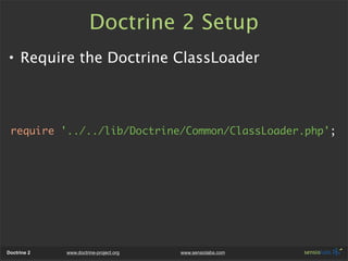Doctrine 2 Setup
• Require the Doctrine ClassLoader



 require '../../lib/Doctrine/Common/ClassLoader.php';




Doctrine ...