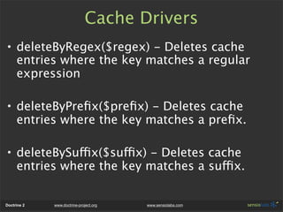 Cache Drivers
• deleteByRegex($regex) - Deletes cache
  entries where the key matches a regular
  expression

• deleteByPr...