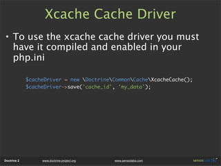 Xcache Cache Driver
• To use the xcache cache driver you must
  have it compiled and enabled in your
  php.ini

          ...
