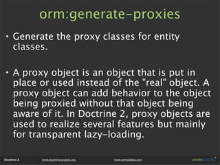 orm:generate-proxies
• Generate the proxy classes for entity
  classes.

• A proxy object is an object that is put in
  pl...