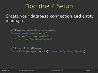 Doctrine 2 Setup
• Create your database connection and entity
  manager

             // Database connection information
 ...