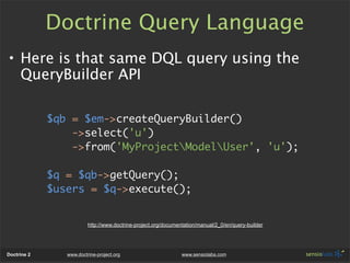 Doctrine Query Language
• Here is that same DQL query using the
  QueryBuilder API

             $qb = $em->createQueryBui...