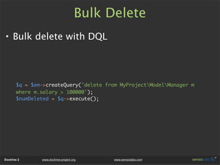 Bulk Delete
• Bulk delete with DQL




       $q = $em->createQuery('delete from MyProjectModelManager m
       where m.sa...