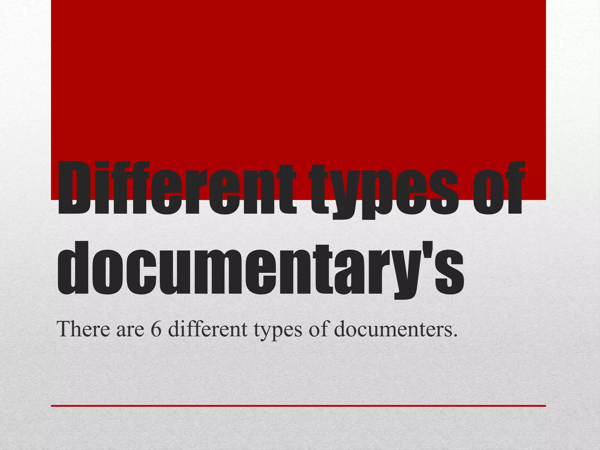 Different types of
documentary's
There are 6 different types of documenters.
 