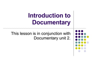 Introduction to Documentary This lesson is in conjunction with Documentary unit 2. 