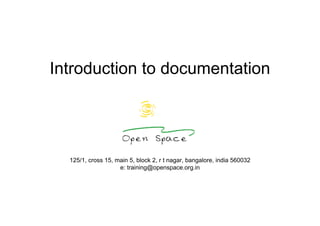 Introduction to documentation




  125/1, cross 15, main 5, block 2, r t nagar, bangalore, india 560032
                    e: training@openspace.org.in
 