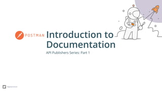 Introduction to
Documentation
@getpostman
API Publishers Series: Part 1
 