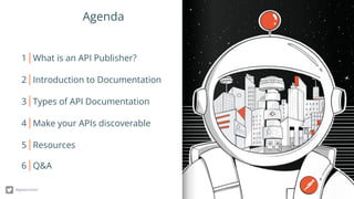 Agenda
1 What is an API Publisher?
2 Introduction to Documentation
3 Types of API Documentation
5 Resources
4 Make your APIs discoverable
@getpostman
6 Q&A
 