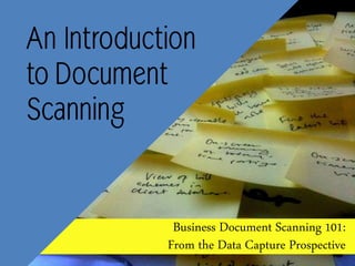 An Introduction to
Document
Scanning
Business Document Scanning 101:
From the Data Capture Prospective
 