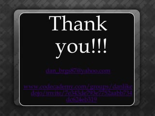 Thank
         you!!!
       dan_brgs87@yahoo.com

www.codecademy.com/groups/danlike
 dojo/invite/7e343de793e7752aabb734
             dc624eb319
 